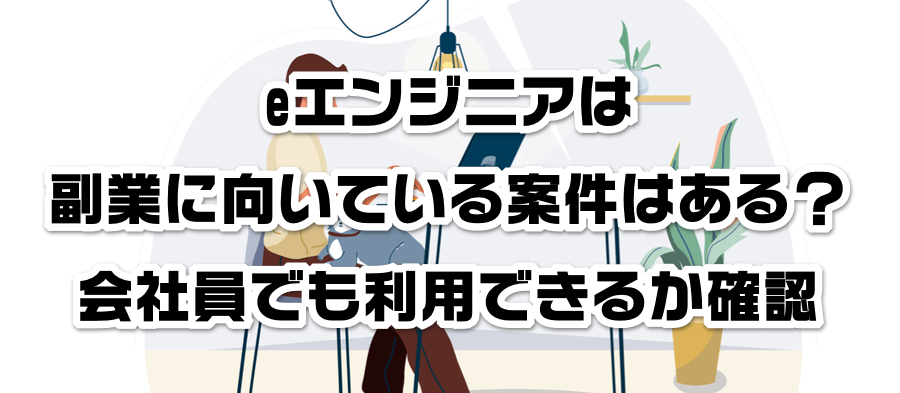 eエンジニアは副業に向いている案件はある?会社員でも利用できるかか確認